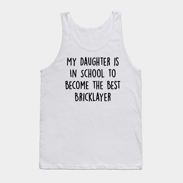 My Daughter Is in School To Become The Best Bricklayer Tank Top by divawaddle